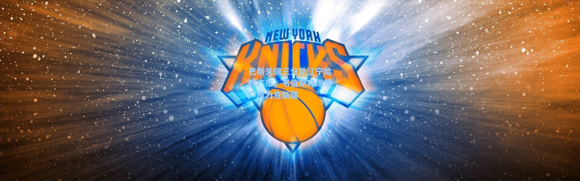 海星体育官网_巴斯关键三分助辽宁险胜广东，韦伯斯特爆发广厦力克新疆