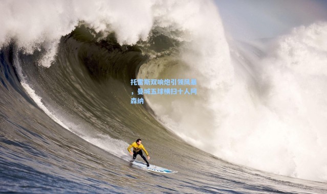 【海星体育直播官网】托雷斯双响炮引领风暴,曼城五球横扫十人阿森纳