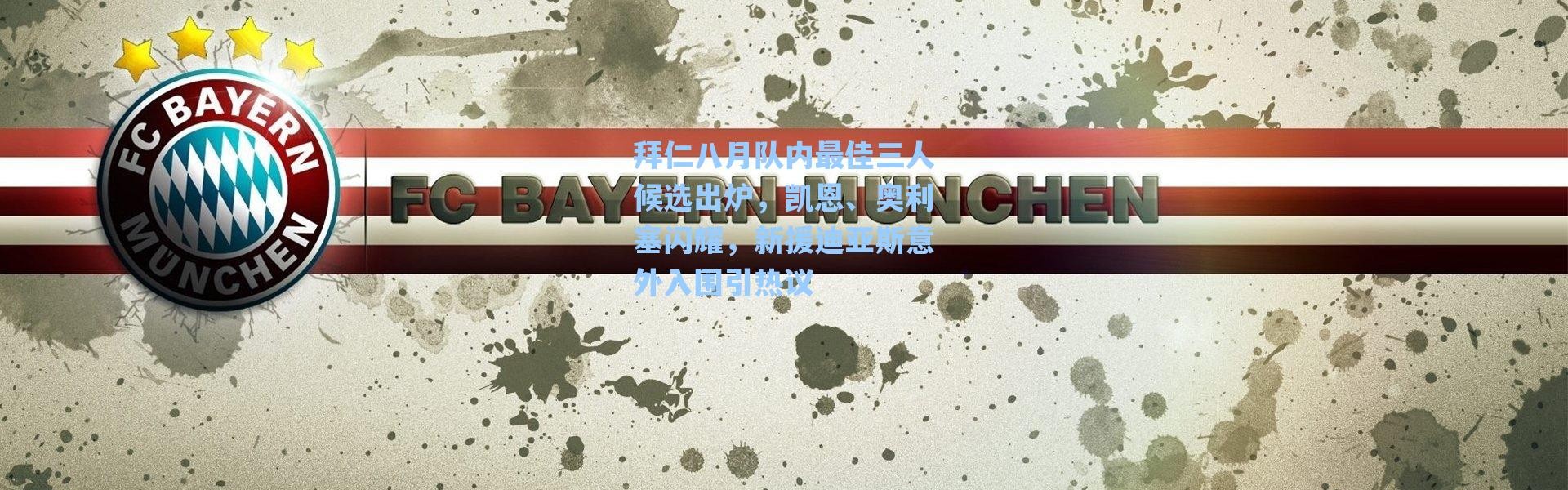 海星体育-拜仁八月队内最佳三人候选出炉，凯恩、奥利塞闪耀，新援迪亚斯意外入围引热议