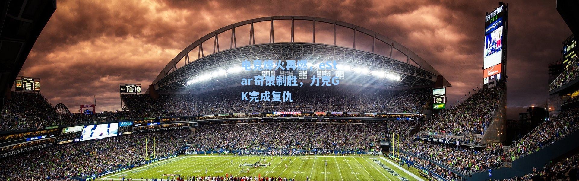 海星体育直播官网_电竞烽火再燃，eStar奇策制胜，力克GK完成复仇