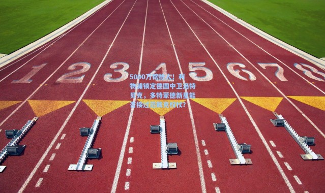 海星体育直播官网：5000万镑抢人！利物浦锁定德国中卫洛特贝克，多特蒙德新星能否接过范戴克权杖？