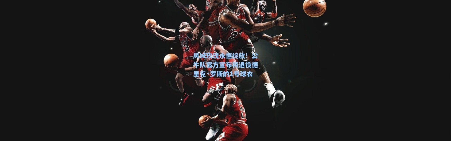 【海星体育官网】风城玫瑰永恒绽放！公牛队官方宣布将退役德里克·罗斯的1号球衣