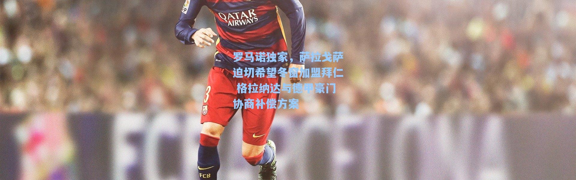 海星体育app|罗马诺独家，萨拉戈萨迫切希望冬窗加盟拜仁 格拉纳达与德甲豪门协商补偿方案