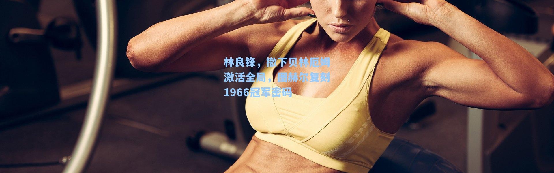 【海星体育在线观看】林良锋，撤下贝林厄姆激活全局，图赫尔复刻1966冠军密码