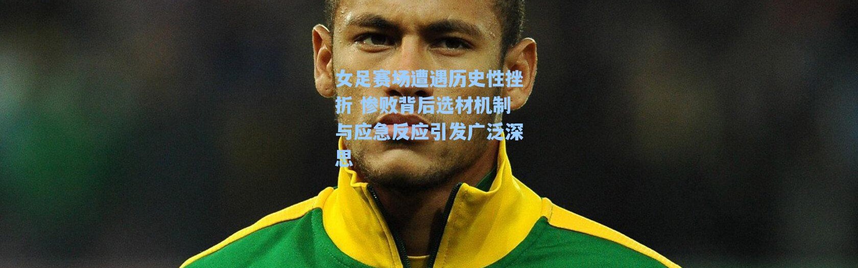 海星体育直播-女足赛场遭遇历史性挫折 惨败背后选材机制与应急反应引发广泛深思