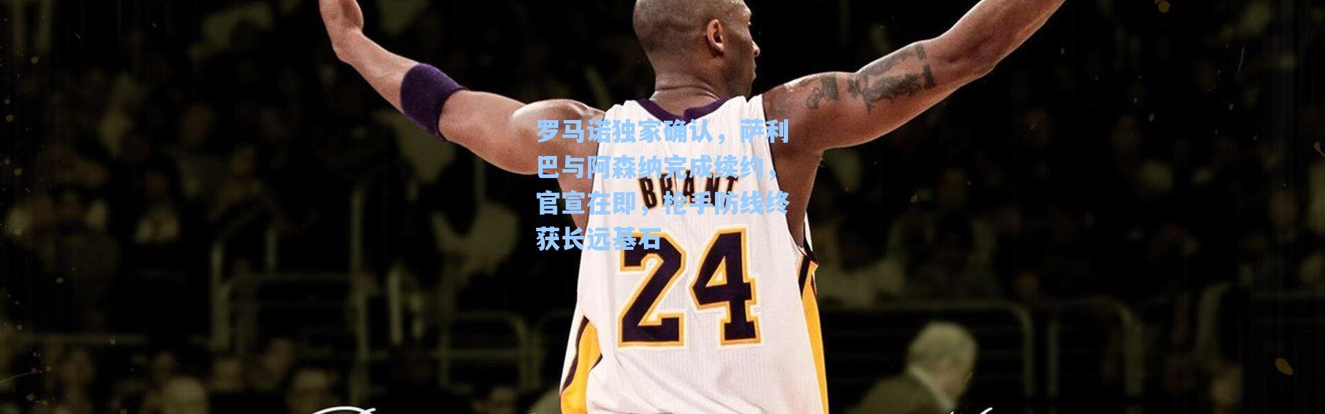 海星体育app|罗马诺独家确认，萨利巴与阿森纳完成续约，官宣在即，枪手防线终获长远基石