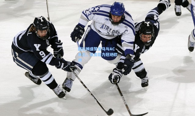 海星体育官网_图拉姆盛赞皇马与AC米兰，反击能力冠绝欧洲