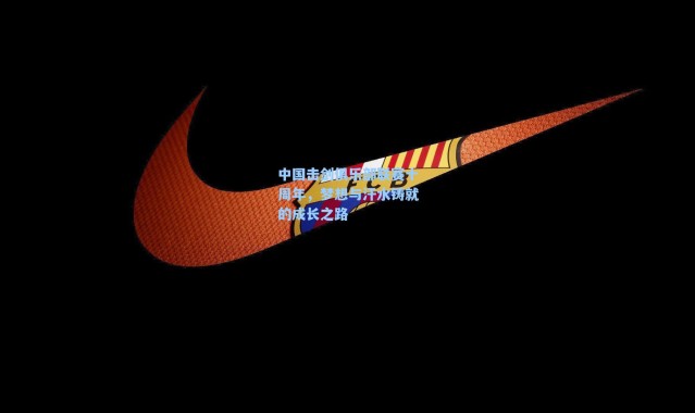 海星体育app|中国击剑俱乐部联赛十周年,梦想与汗水铸就的成长之路