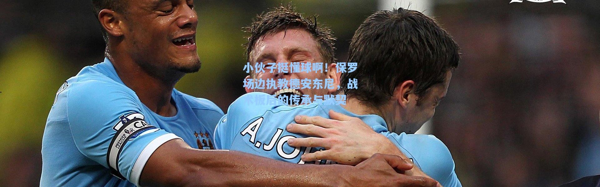 海星体育直播|小伙子挺懂球啊！保罗场边执教德安东尼，战术板后的传承与默契