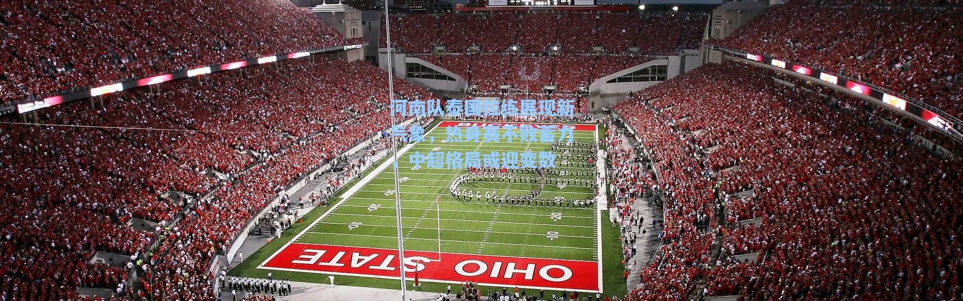 【海星体育app】河南队泰国拉练展现新气象，热身赛不败蓄力，中超格局或迎变数