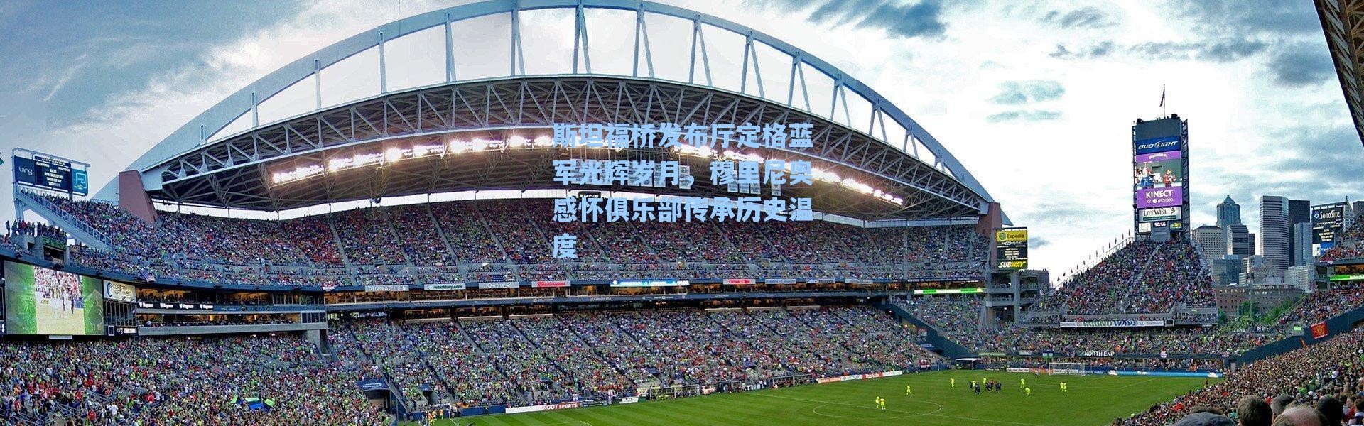 海星体育官网-斯坦福桥发布厅定格蓝军光辉岁月，穆里尼奥感怀俱乐部传承历史温度