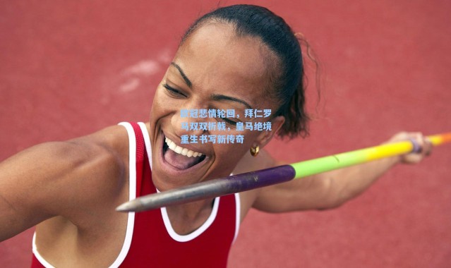 海星体育直播官网_欧冠悲情轮回,拜仁罗马双双折戟,皇马绝境重生书写新传奇