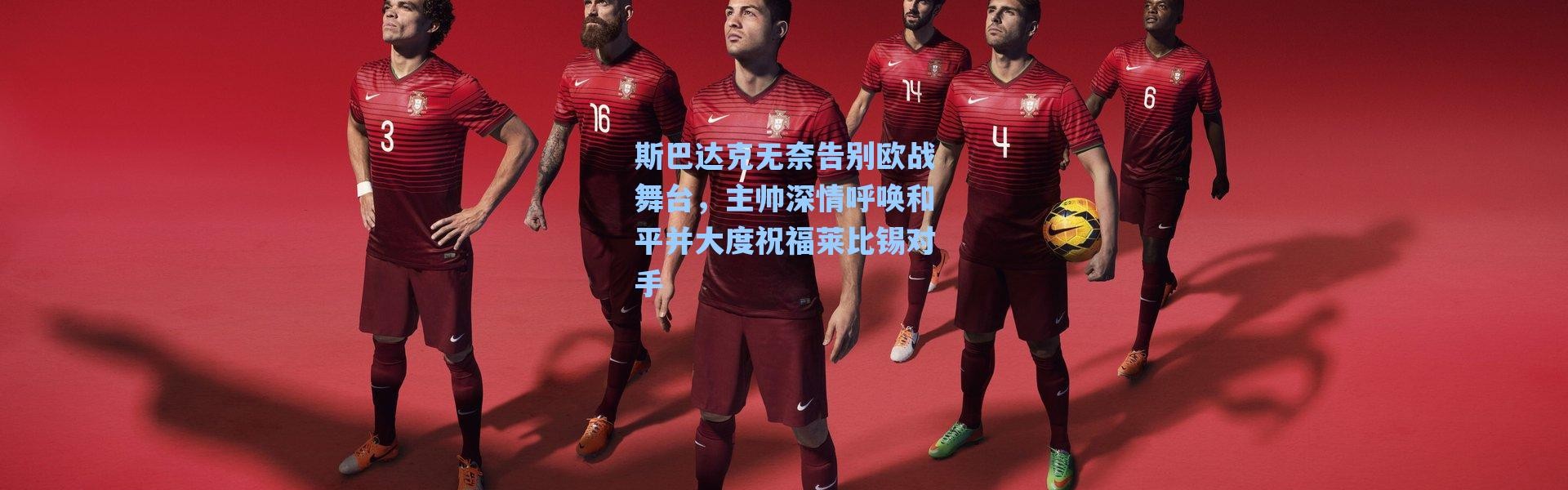 海星体育直播：斯巴达克无奈告别欧战舞台，主帅深情呼唤和平并大度祝福莱比锡对手