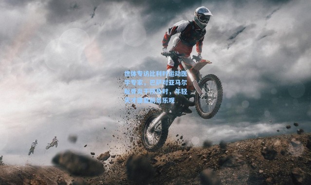 【海星体育直播】世体专访比利时运动医学专家，巴萨对亚马尔耻骨炎干预及时，年轻天才康复前景乐观