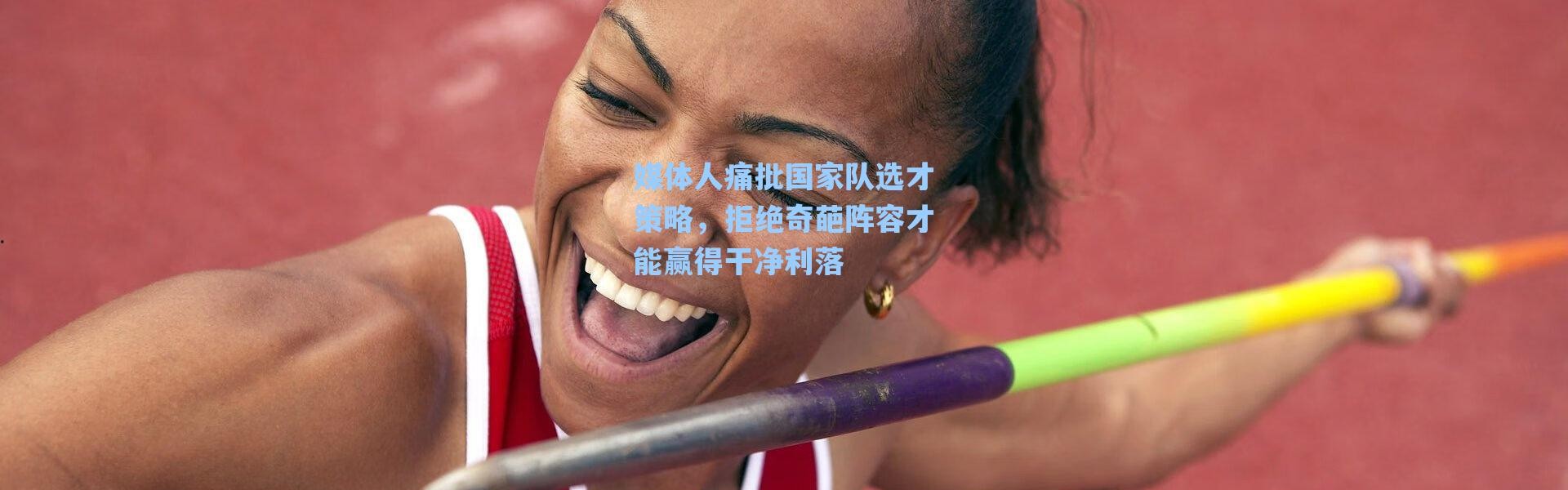 海星体育直播-媒体人痛批国家队选才策略，拒绝奇葩阵容才能赢得干净利落