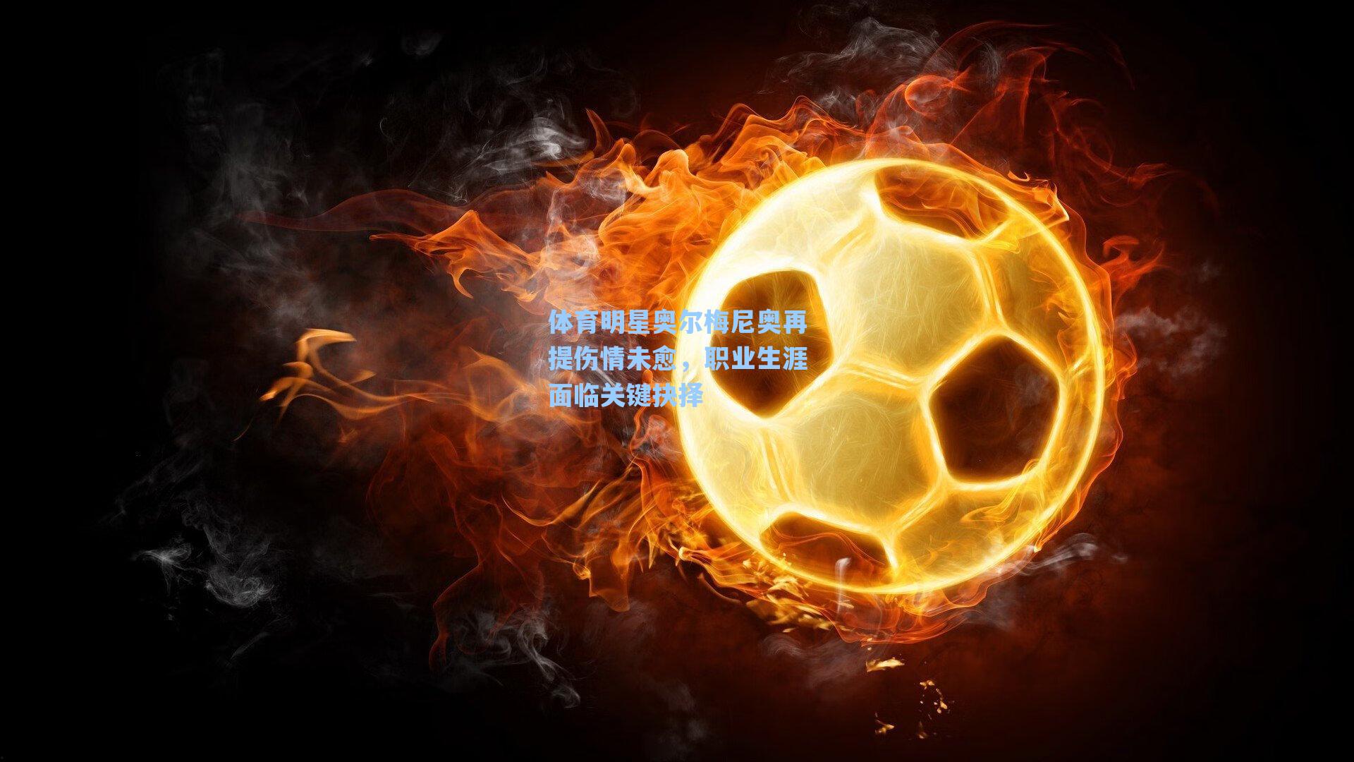 体育明星奥尔梅尼奥再提伤情未愈，职业生涯面临关键抉择