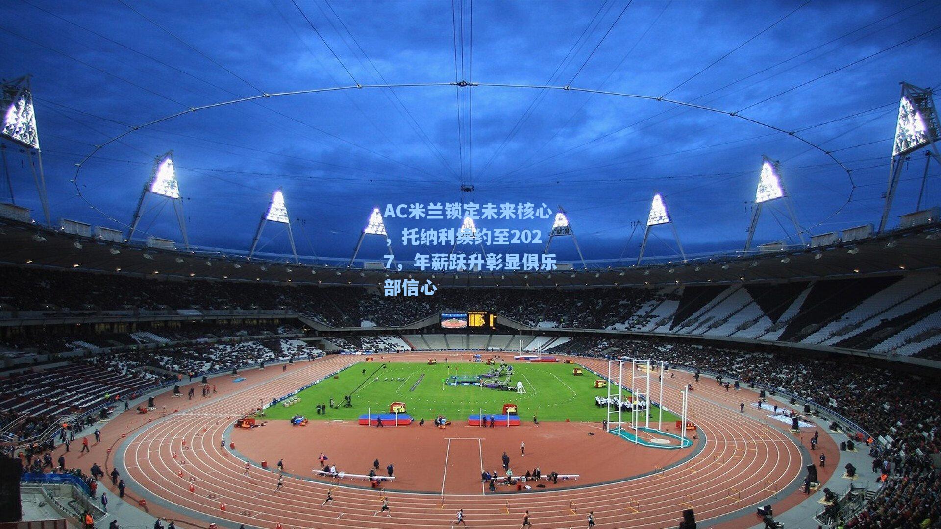 AC米兰锁定未来核心，托纳利续约至2027，年薪跃升彰显俱乐部信心