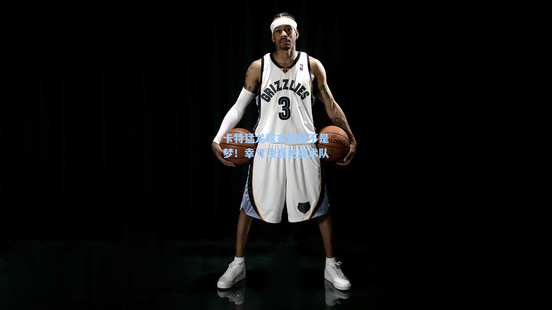 卡特猛龙球衣退役不是梦!幸亏没遇见魔术队