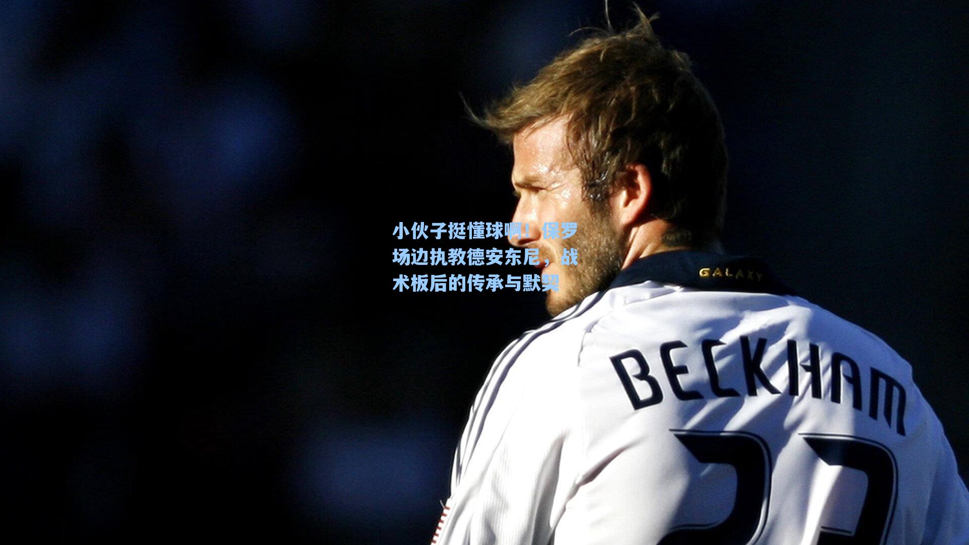 小伙子挺懂球啊!保罗场边执教德安东尼,战术板后的传承与默契