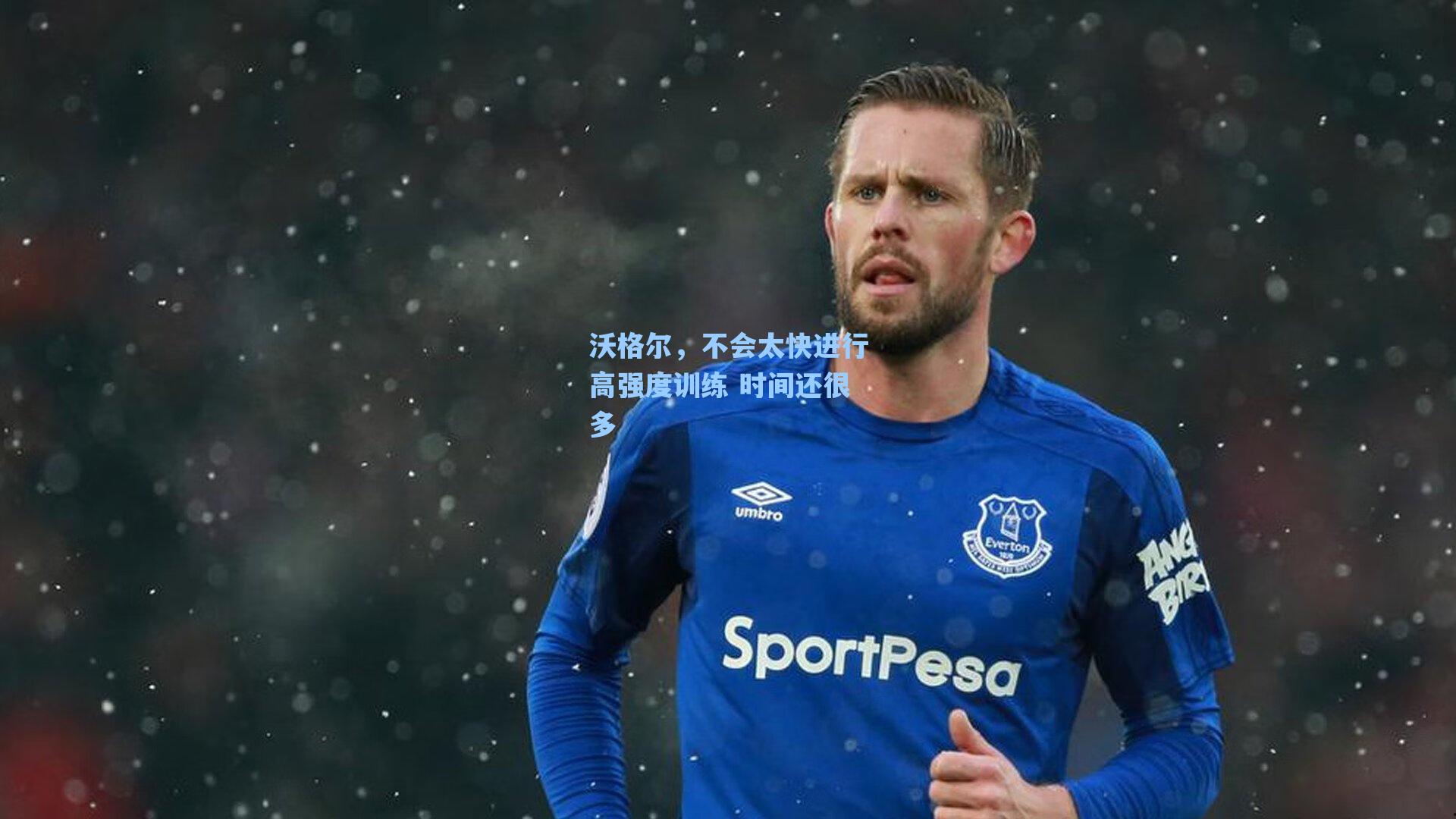 沃格尔,不会太快进行高强度训练 时间还很多