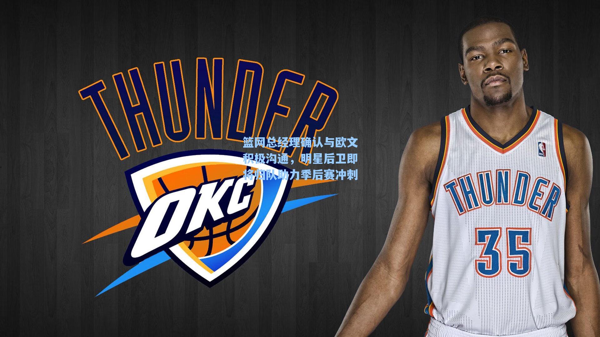 篮网总经理确认与欧文积极沟通,明星后卫即将归队助力季后赛冲刺