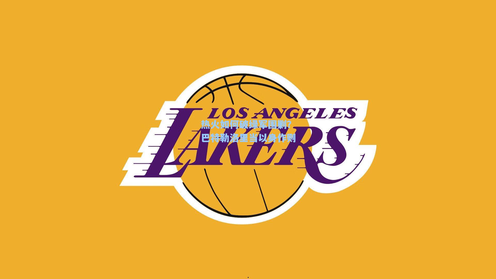 热火如何破绿军围剿?巴特勒洛里当以身作则