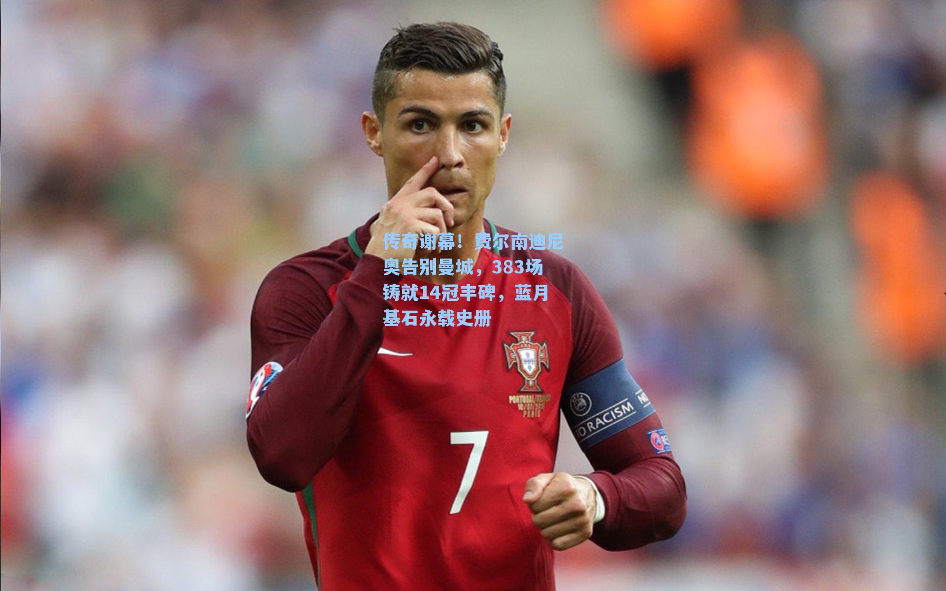 传奇谢幕！费尔南迪尼奥告别曼城，383场铸就14冠丰碑，蓝月基石永载史册