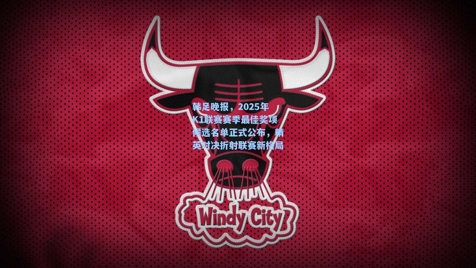 韩足晚报，2025年K1联赛赛季最佳奖项候选名单正式公布，精英对决折射联赛新格局