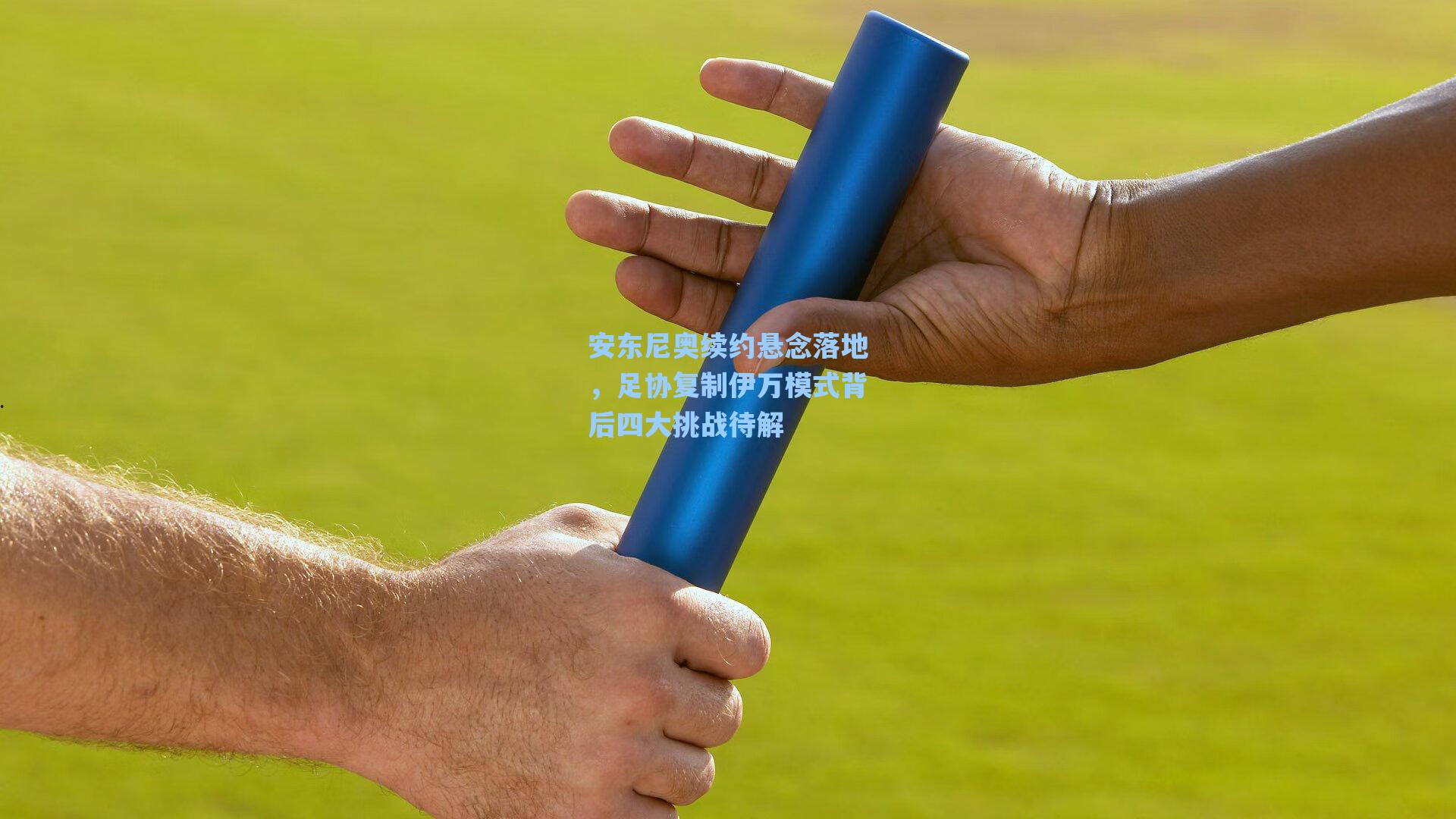 安东尼奥续约悬念落地，足协复制伊万模式背后四大挑战待解