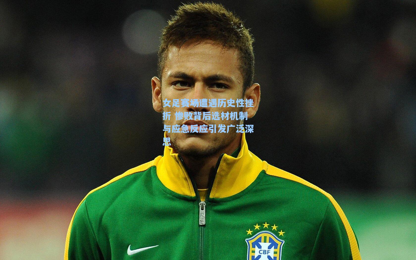 女足赛场遭遇历史性挫折 惨败背后选材机制与应急反应引发广泛深思