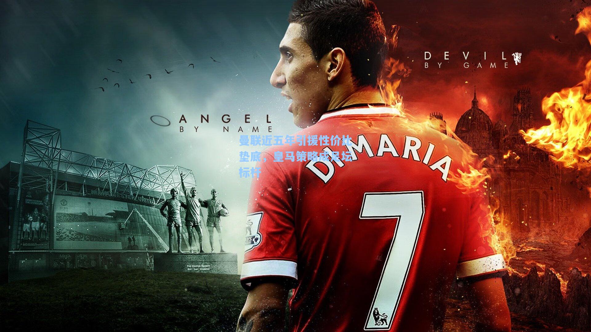 曼联近五年引援性价比垫底，皇马策略成足坛标杆