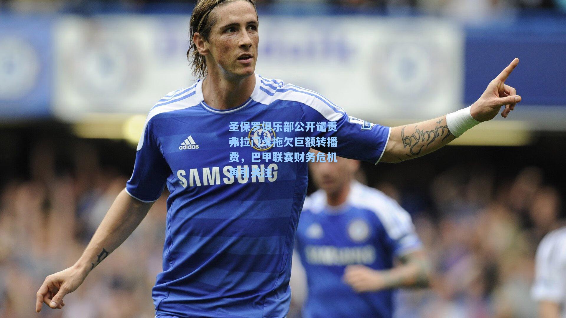 圣保罗俱乐部公开谴责弗拉门戈拖欠巨额转播费，巴甲联赛财务危机再引关注